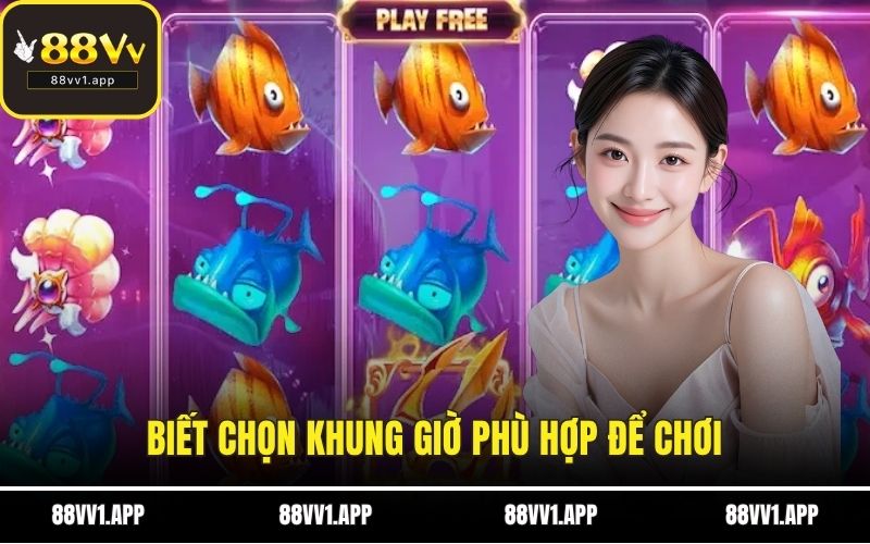 Biết chọn khung giờ phù hợp để chơi