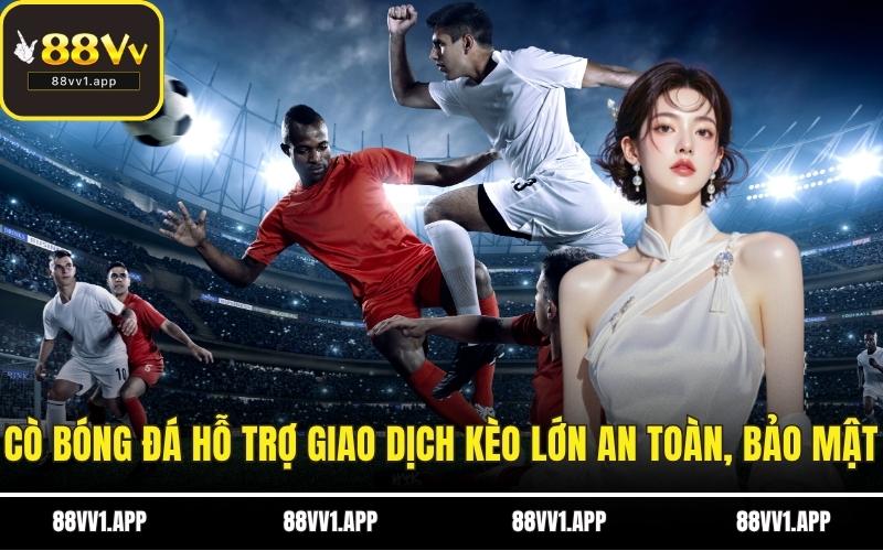 Cò bóng đá hỗ trợ giao dịch kèo lớn an toàn, bảo mật